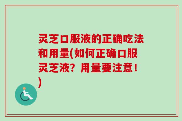 灵芝口服液的正确吃法和用量(如何正确口服灵芝液？用量要注意！)