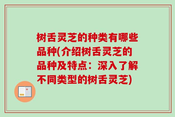 树舌灵芝的种类有哪些品种(介绍树舌灵芝的品种及特点：深入了解不同类型的树舌灵芝)