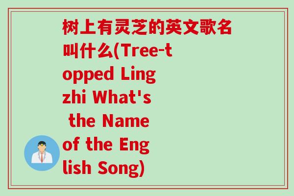 树上有灵芝的英文歌名叫什么(Tree-topped Lingzhi What's the Name of the English Song)