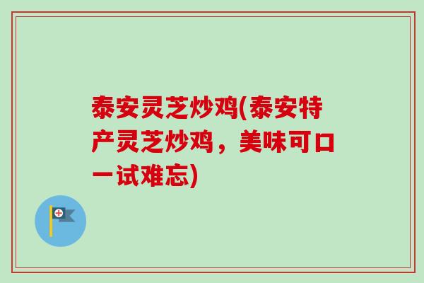 泰安灵芝炒鸡(泰安特产灵芝炒鸡，美味可口一试难忘)