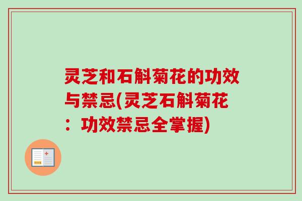 灵芝和石斛菊花的功效与禁忌(灵芝石斛菊花：功效禁忌全掌握)