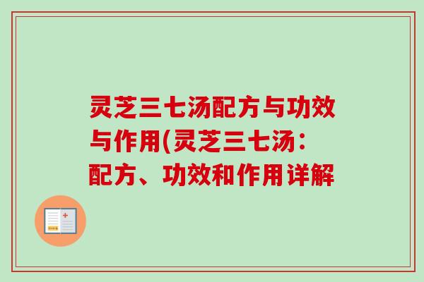 灵芝三七汤配方与功效与作用(灵芝三七汤：配方、功效和作用详解