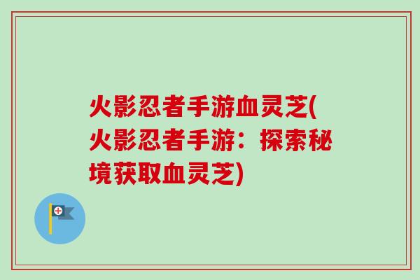 火影忍者手游灵芝(火影忍者手游：探索秘境获取灵芝)