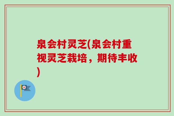 泉会村灵芝(泉会村重视灵芝栽培，期待丰收)