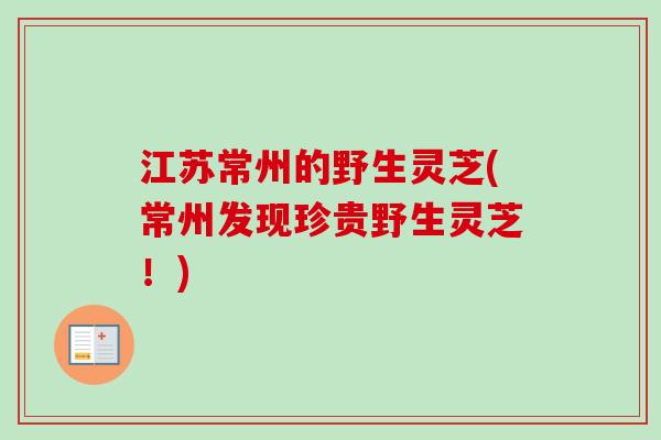 江苏常州的野生灵芝(常州发现珍贵野生灵芝！)