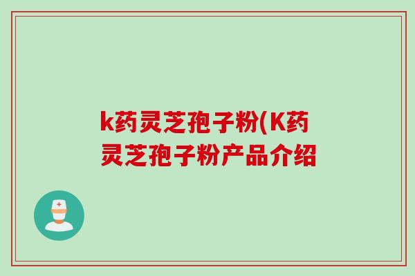 k药灵芝孢子粉(K药灵芝孢子粉产品介绍