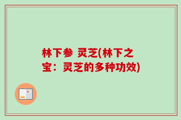 林下参 灵芝(林下之宝：灵芝的多种功效)