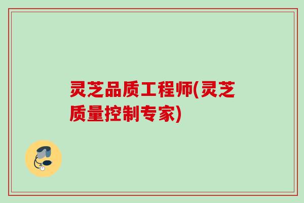 灵芝品质工程师(灵芝质量控制专家)