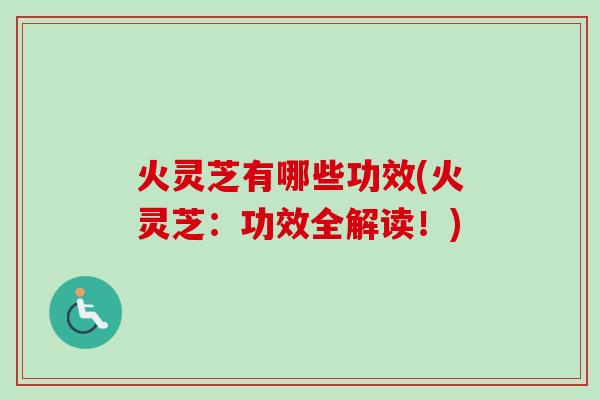 火灵芝有哪些功效(火灵芝：功效全解读！)