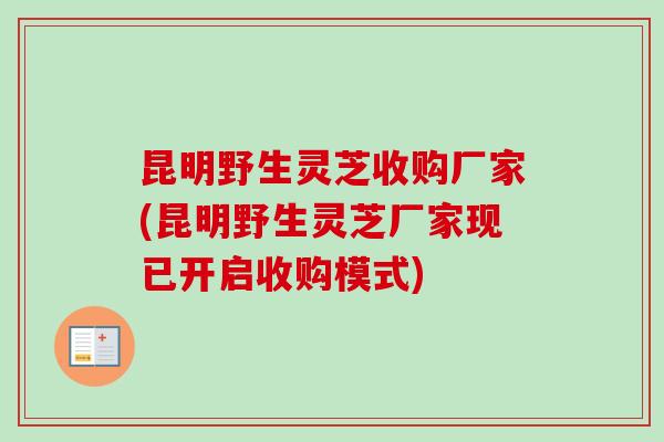 昆明野生灵芝收购厂家(昆明野生灵芝厂家现已开启收购模式)