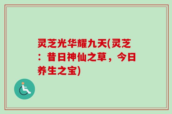 灵芝光华耀九天(灵芝：昔日神仙之草，今日养生之宝)