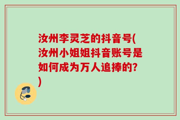 汝州李灵芝的抖音号(汝州小姐姐抖音账号是如何成为万人追捧的?) 汝州李灵芝的抖音号(汝州小姐姐抖音账号是如何成为万人追捧的?)