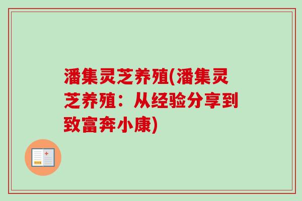 潘集灵芝养殖(潘集灵芝养殖：从经验分享到致富奔小康)
