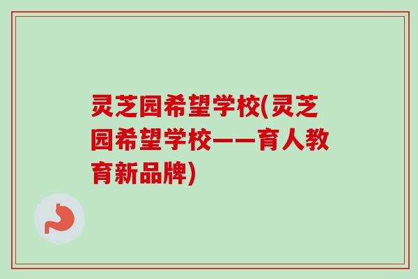 灵芝园希望学校(灵芝园希望学校——育人教育新品牌)