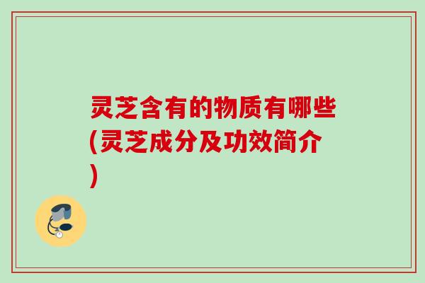 灵芝含有的物质有哪些(灵芝成分及功效简介)