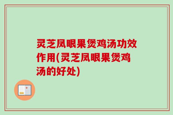 灵芝凤眼果煲鸡汤功效作用(灵芝凤眼果煲鸡汤的好处)