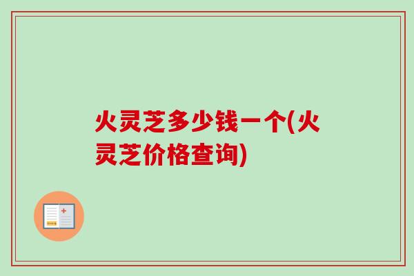火灵芝多少钱一个(火灵芝价格查询)
