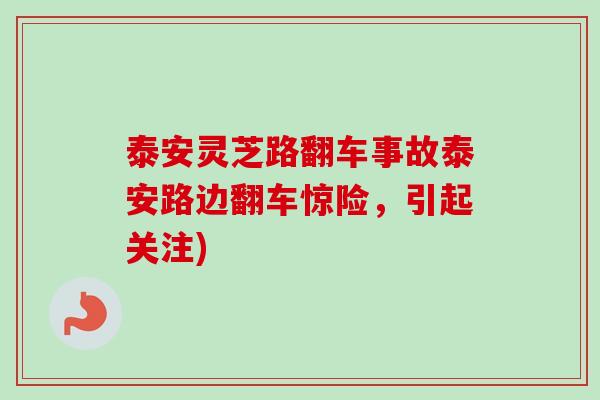 泰安灵芝路翻车事故泰安路边翻车惊险,引起关注) 泰安灵芝路翻车事故泰安路边翻车惊险,引起关注)