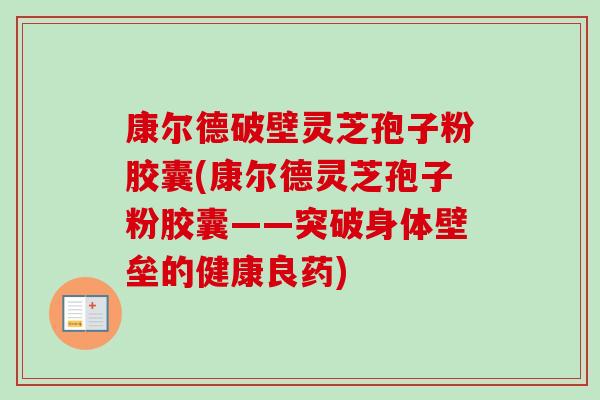 康尔德破壁灵芝孢子粉胶囊(康尔德灵芝孢子粉胶囊——突破身体壁垒的健康良药)