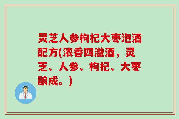灵芝人参枸杞大枣泡酒配方(浓香四溢酒，灵芝、人参、枸杞、大枣酿成。)