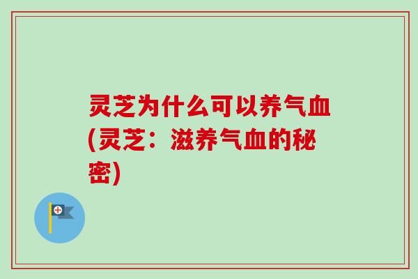 灵芝为什么可以养气(灵芝:滋养气的秘密) 灵芝为什么可以养气(灵芝:滋养气的秘密)
