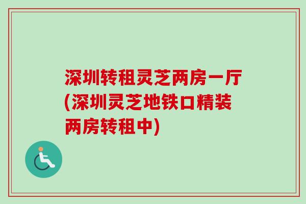 深圳转租灵芝两房一厅(深圳灵芝地铁口精装两房转租中)