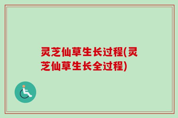 灵芝仙草生长过程(灵芝仙草生长全过程)