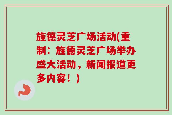 旌德灵芝广场活动(重制：旌德灵芝广场举办盛大活动，新闻报道更多内容！)