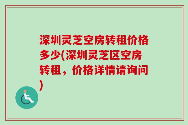深圳灵芝空房转租价格多少(深圳灵芝区空房转租,价格详情请询问) 深圳灵芝空房转租价格多少(深圳灵芝区空房转租,价格详情请询问)