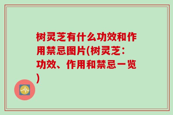 树灵芝有什么功效和作用禁忌图片(树灵芝：功效、作用和禁忌一览)