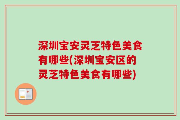 深圳宝安灵芝特色美食有哪些(深圳宝安区的灵芝特色美食有哪些)