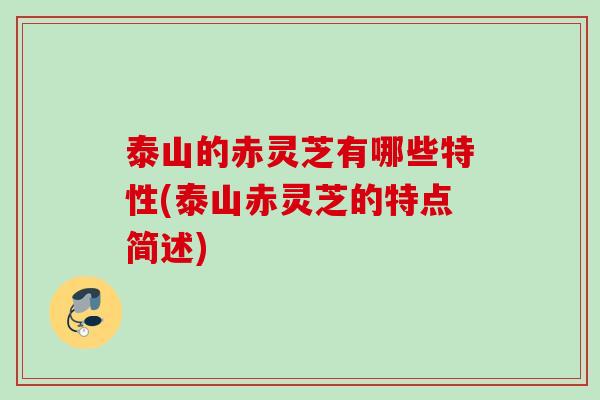 泰山的赤灵芝有哪些特性(泰山赤灵芝的特点简述)