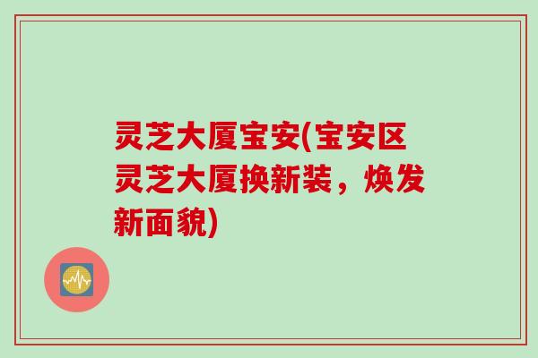 灵芝大厦宝安(宝安区灵芝大厦换新装，焕发新面貌)