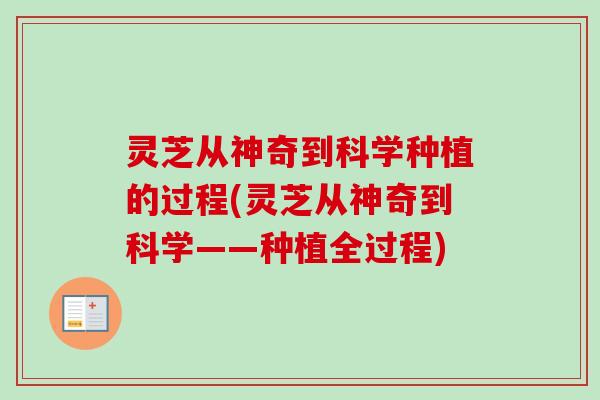 灵芝从神奇到科学种植的过程(灵芝从神奇到科学——种植全过程) 灵芝从神奇到科学种植的过程(灵芝从神奇到科学——种植全过程)