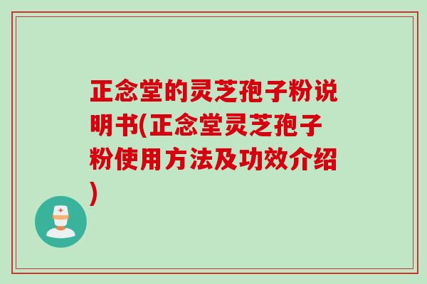 正念堂的灵芝孢子粉说明书(正念堂灵芝孢子粉使用方法及功效介绍)