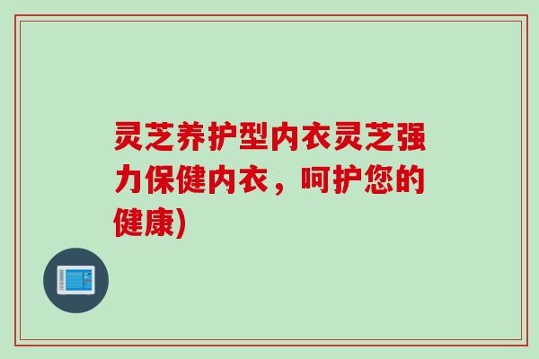 灵芝养护型内衣灵芝强力保健内衣，呵护您的健康)
