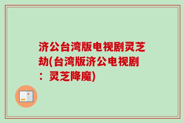 济公台湾版电视剧灵芝劫(台湾版济公电视剧：灵芝降魔)