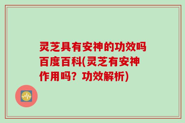灵芝具有安神的功效吗百度百科(灵芝有安神作用吗？功效解析)