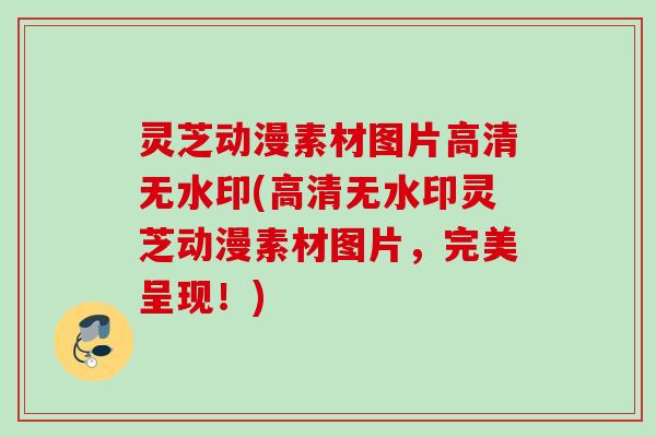 灵芝动漫素材图片高清无水印(高清无水印灵芝动漫素材图片，完美呈现！)
