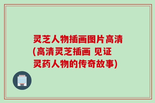 灵芝人物插画图片高清(高清灵芝插画 见证灵药人物的传奇故事)