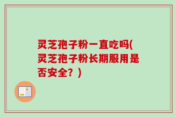 灵芝孢子粉一直吃吗(灵芝孢子粉长期服用是否安全？)