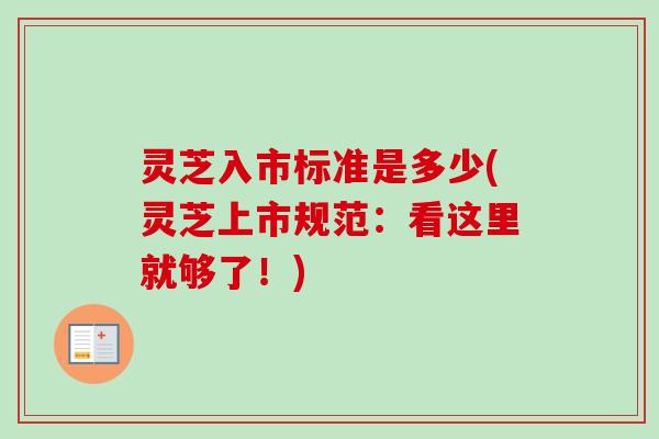 灵芝入市标准是多少(灵芝上市规范：看这里就够了！)