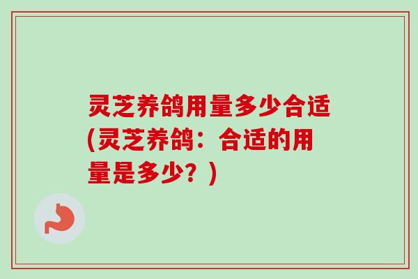 灵芝养鸽用量多少合适(灵芝养鸽：合适的用量是多少？)