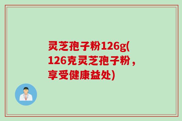 灵芝孢子粉126g(126克灵芝孢子粉，享受健康益处)