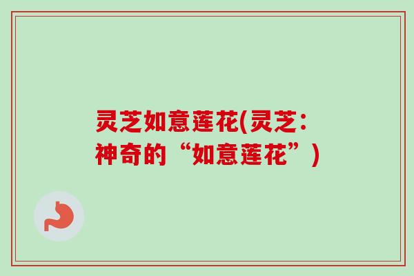 灵芝如意莲花(灵芝：神奇的“如意莲花”)