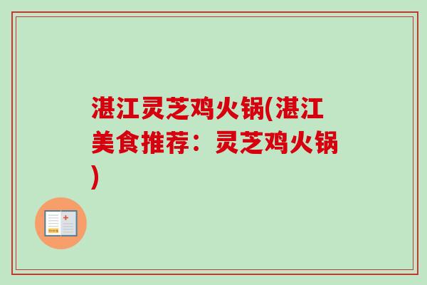 湛江灵芝鸡火锅(湛江美食推荐：灵芝鸡火锅)