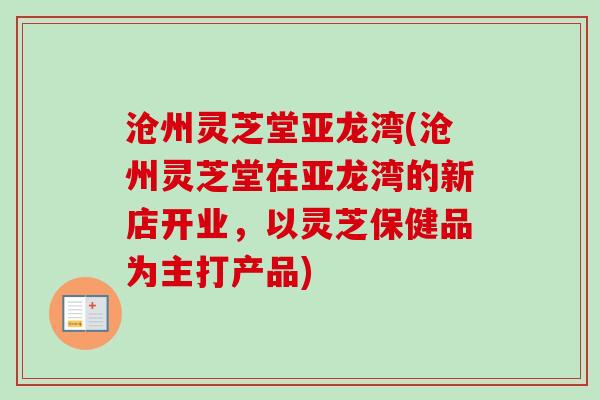 沧州灵芝堂亚龙湾(沧州灵芝堂在亚龙湾的新店开业,以灵芝保健品为主打产品) 沧州灵芝堂亚龙湾(沧州灵芝堂在亚龙湾的新店开业,以灵芝保健品为主打产品)
