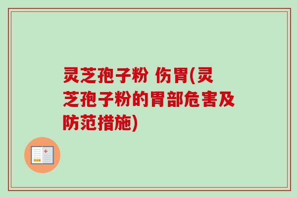 灵芝孢子粉 伤胃(灵芝孢子粉的胃部危害及防范措施) 灵芝孢子粉 伤胃(灵芝孢子粉的胃部危害及防范措施)