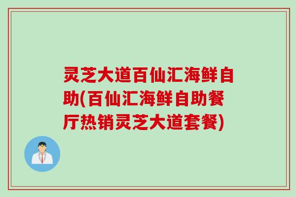 灵芝大道百仙汇海鲜自助(百仙汇海鲜自助餐厅热销灵芝大道套餐)