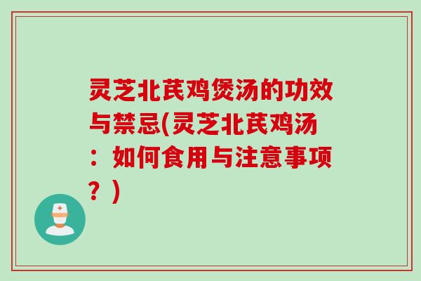 灵芝北芪鸡煲汤的功效与禁忌(灵芝北芪鸡汤:如何食用与注意事项?) 灵芝北芪鸡煲汤的功效与禁忌(灵芝北芪鸡汤:如何食用与注意事项?)